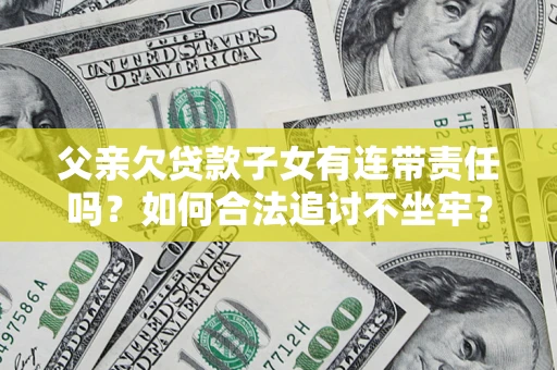 北京父亲欠贷款子女有连带责任吗？如何合法追讨不坐牢？