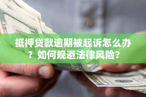 北京抵押贷款逾期被起诉怎么办？如何规避法律风险？