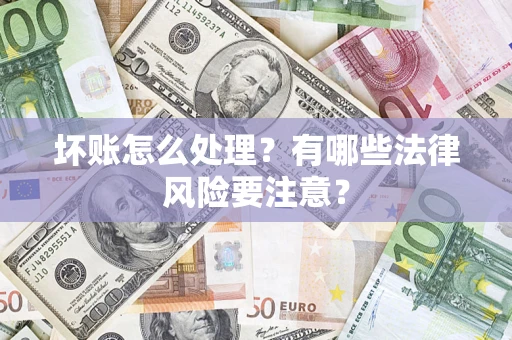 北京坏账怎么处理？有哪些法律风险要注意？