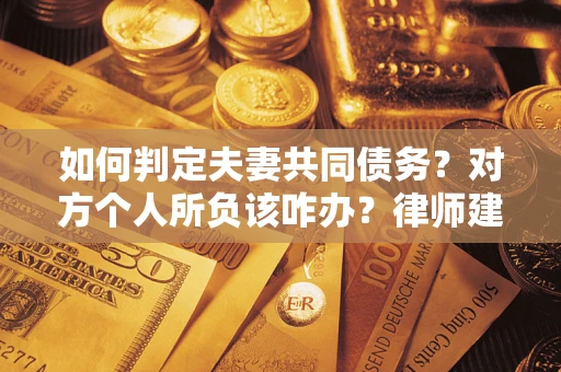 北京如何判定夫妻共同债务？对方个人所负该咋办？律师建议