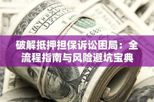 北京破解抵押担保诉讼困局:全流程指南与风险避坑宝典 北京破解抵押担保诉讼困局:全流程指南与风险避坑宝典