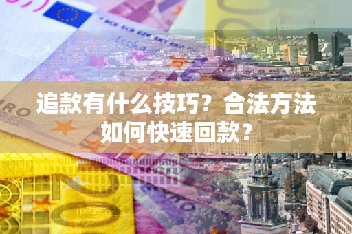 北京追款有什么技巧？合法方法如何快速回款？