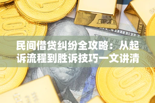 北京民间借贷纠纷全攻略：从起诉流程到胜诉技巧一文讲清