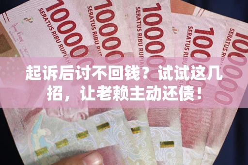 北京起诉后讨不回钱？试试这几招，让老赖主动还债！