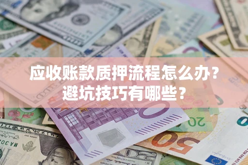 北京应收账款质押流程怎么办？避坑技巧有哪些？