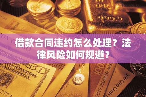 北京借款合同违约怎么处理？法律风险如何规避？