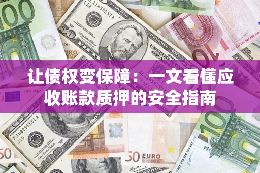 北京让债权变保障：一文看懂应收账款质押的安全指南