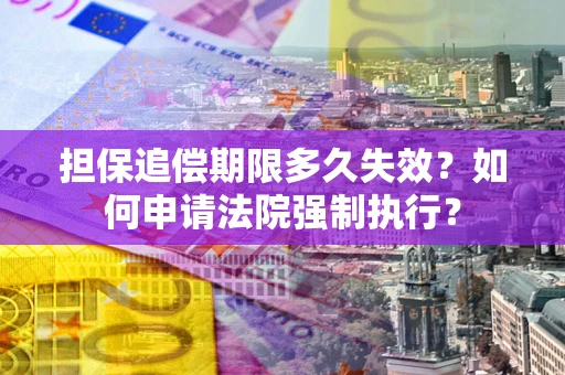 北京担保追偿期限多久失效？如何申请法院强制执行？