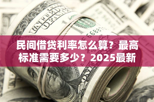 北京民间借贷利率怎么算？最高标准需要多少？2025最新避坑指南