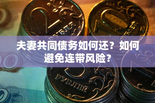 北京夫妻共同债务如何还？如何避免连带风险？