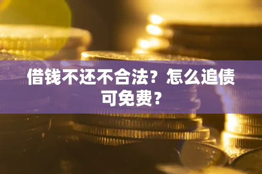 北京借钱不还不合法？怎么追债可免费？