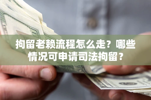 北京拘留老赖流程怎么走?哪些情况可申请司法拘留? 北京拘留老赖流程怎么走?哪些情况可申请司法拘留?