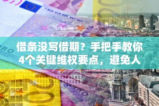 北京借条没写借期？手把手教你4个关键维权要点，避免人财两空