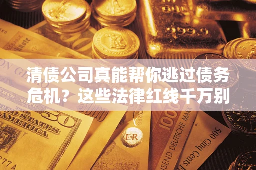北京清债公司真能帮你逃过债务危机？这些法律红线千万别踩