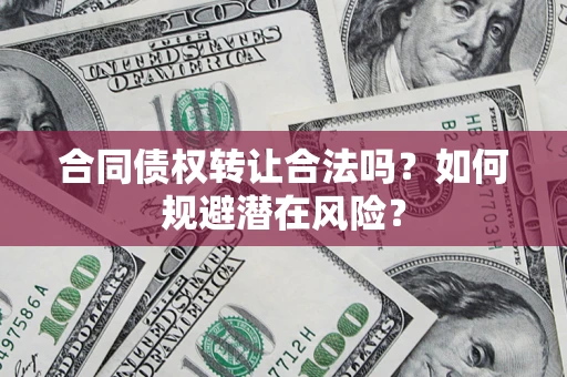 北京合同债权转让合法吗?如何规避潜在风险? 北京合同债权转让合法吗?如何规避潜在风险?