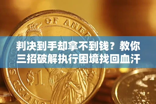 北京判决到手却拿不到钱？教你三招破解执行困境找回血汗钱