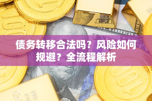 北京债务转移合法吗？风险如何规避？全流程解析