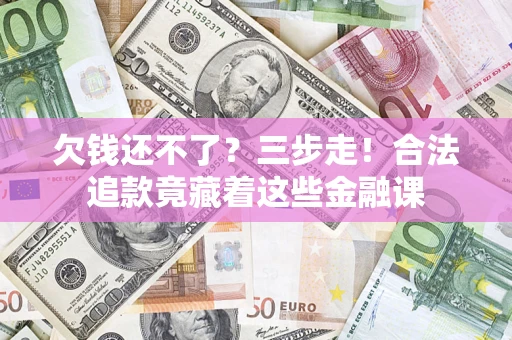 北京欠钱还不了？三步走！合法追款竟藏着这些金融课
