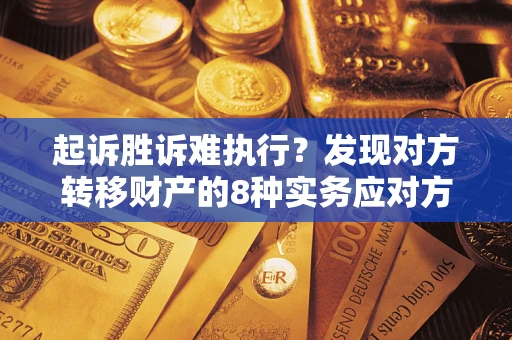 北京起诉胜诉难执行？发现对方转移财产的8种实务应对方案