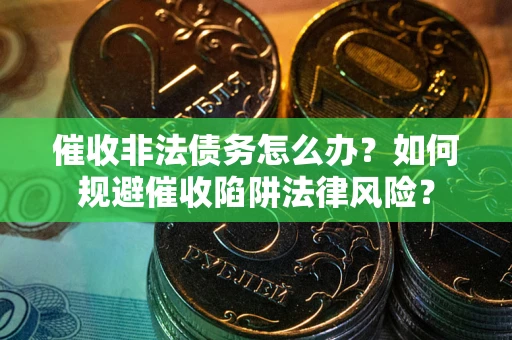 北京催收非法债务怎么办？如何规避催收陷阱法律风险？