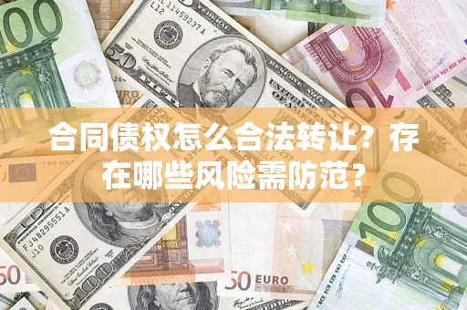 北京合同债权怎么合法转让？存在哪些风险需防范？