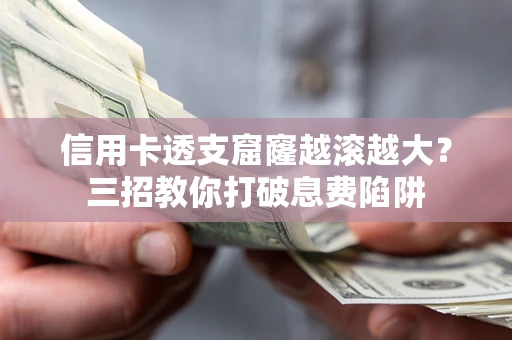 北京信用卡透支窟窿越滚越大？三招教你打破息费陷阱