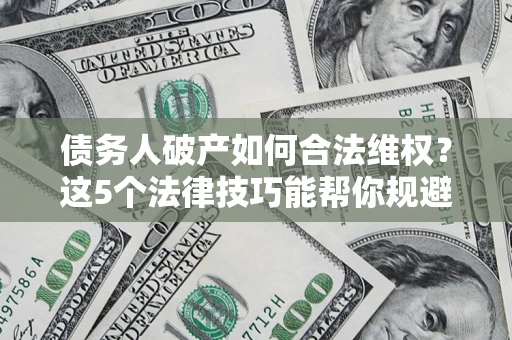 北京债务人破产如何合法维权？这5个法律技巧能帮你规避风险