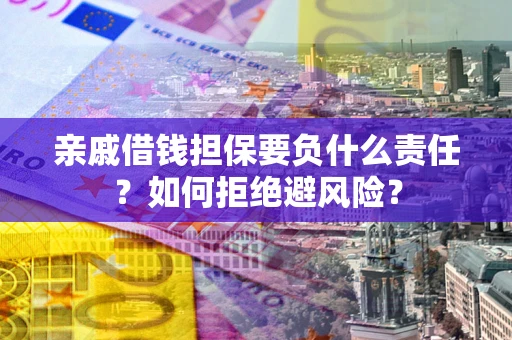 北京亲戚借钱担保要负什么责任？如何拒绝避风险？