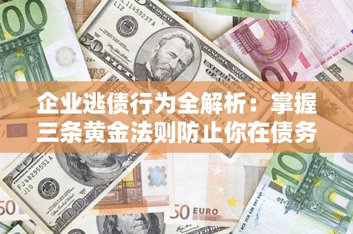 北京企业逃债行为全解析：掌握三条黄金法则防止你在债务乱局中“踩雷”