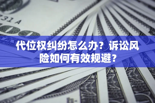 北京代位权纠纷怎么办？诉讼风险如何有效规避？