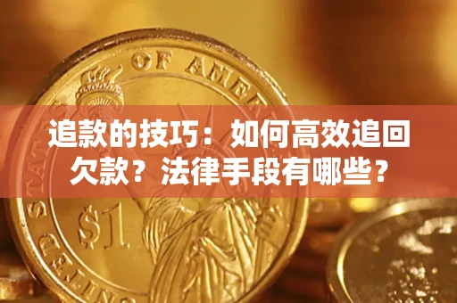 北京追款的技巧：如何高效追回欠款？法律手段有哪些？