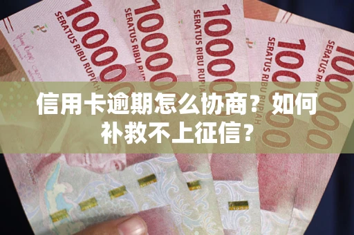 北京信用卡逾期怎么协商？如何补救不上征信？