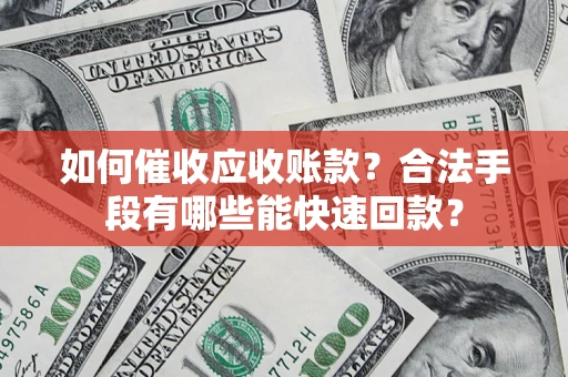 北京如何催收应收账款？合法手段有哪些能快速回款？