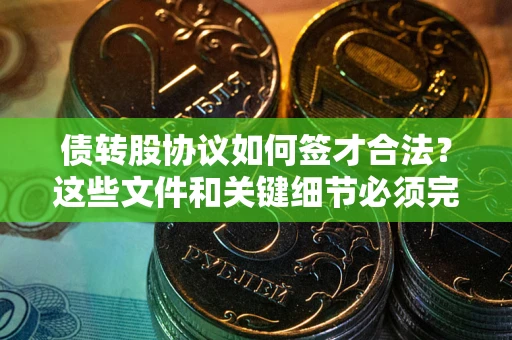 北京债转股协议如何签才合法？这些文件和关键细节必须完整
