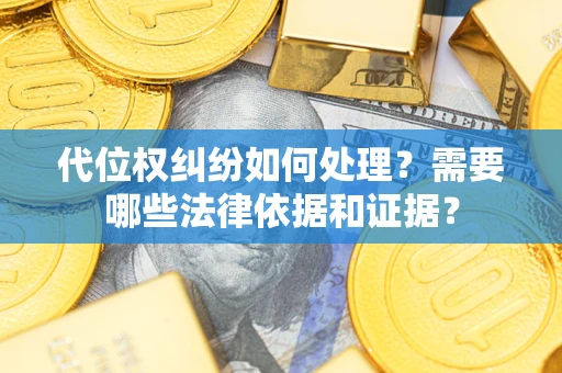 北京代位权纠纷如何处理？需要哪些法律依据和证据？