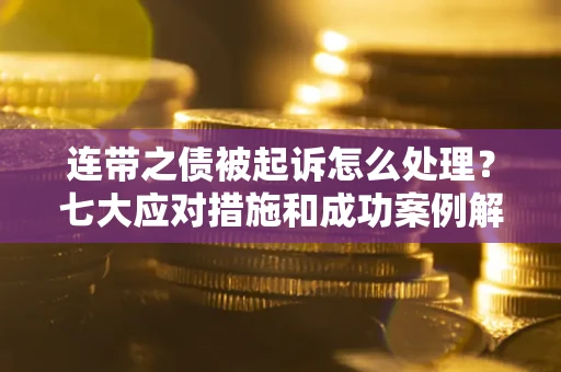 北京连带之债被起诉怎么处理？七大应对措施和成功案例解析