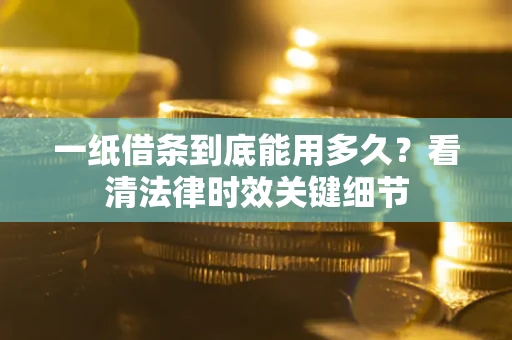 北京一纸借条到底能用多久？看清法律时效关键细节