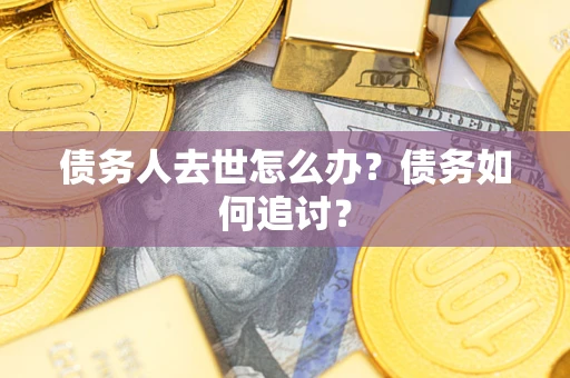北京债务人去世怎么办？债务如何追讨？