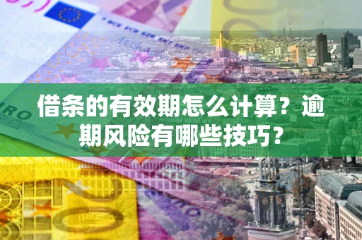 北京借条的有效期怎么计算？逾期风险有哪些技巧？