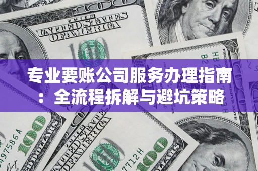 北京专业要账公司服务办理指南：全流程拆解与避坑策略