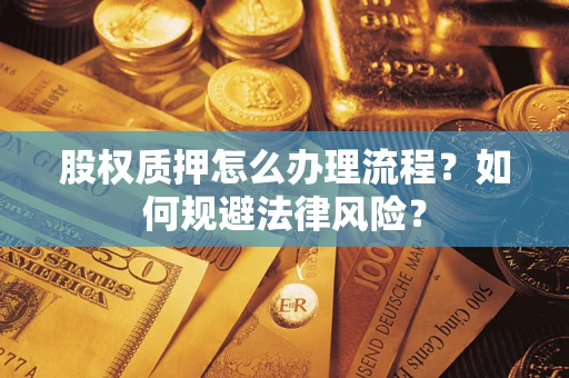 北京股权质押怎么办理流程？如何规避法律风险？