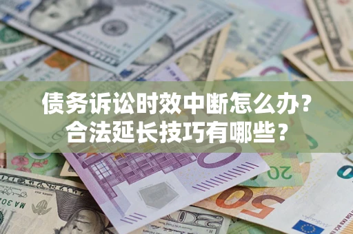 北京债务诉讼时效中断怎么办？合法延长技巧有哪些？