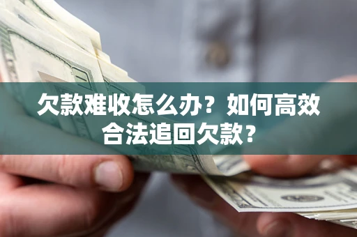 北京欠款难收怎么办？如何高效合法追回欠款？
