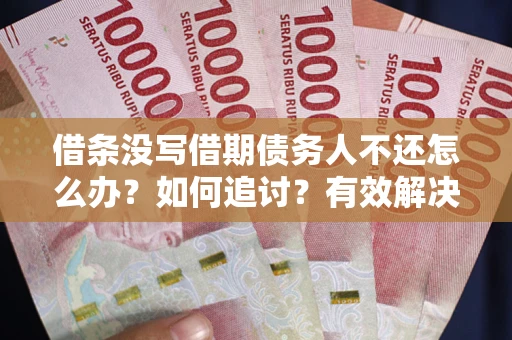 北京借条没写借期债务人不还怎么办？如何追讨？有效解决方案！