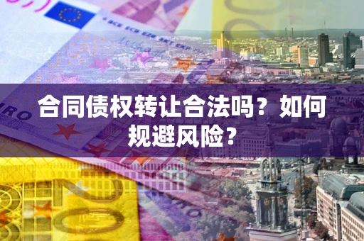 北京合同债权转让合法吗?如何规避风险? 北京合同债权转让合法吗?如何规避风险?