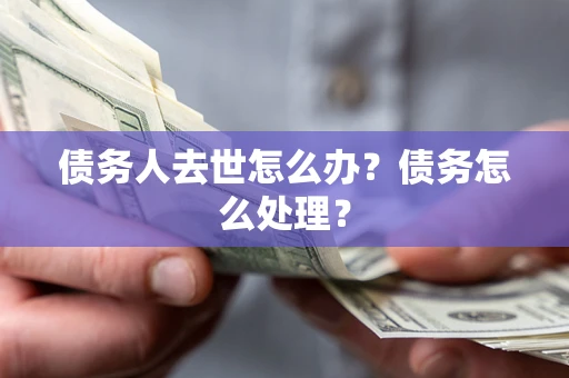 北京债务人去世怎么办？债务怎么处理？