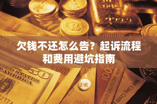 北京欠钱不还怎么告?起诉流程和费用避坑指南 北京欠钱不还怎么告?起诉流程和费用避坑指南