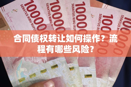 北京合同债权转让如何操作？流程有哪些风险？