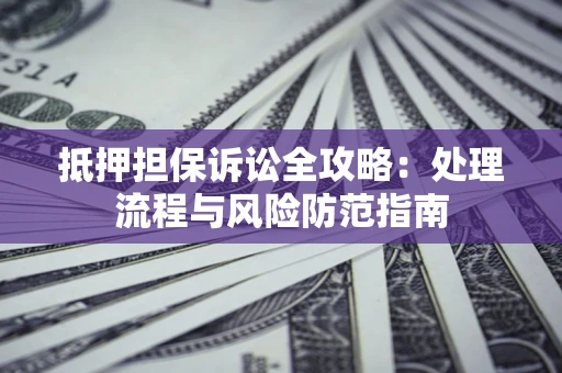 北京抵押担保诉讼全攻略：处理流程与风险防范指南