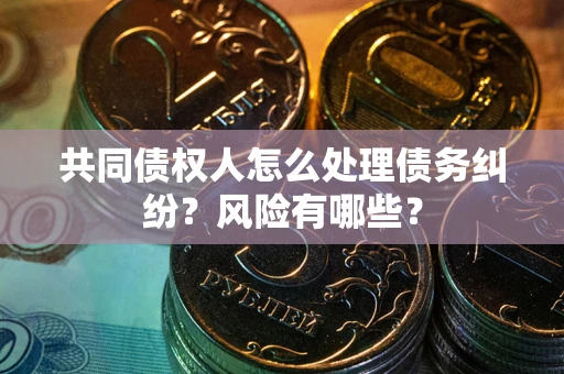北京共同债权人怎么处理债务纠纷？风险有哪些？